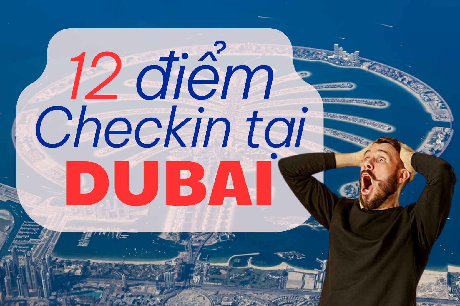 [Cẩm nang du lịch Dubai] 12 Điểm tham quan du lịch Dubai và Abu Dhabi đặc sắc không thể bỏ qua